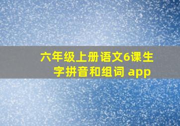 六年级上册语文6课生字拼音和组词 app